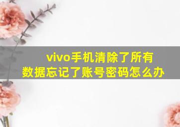 vivo手机清除了所有数据忘记了账号密码怎么办