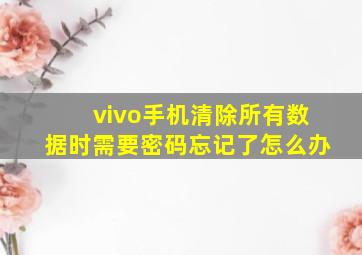 vivo手机清除所有数据时需要密码忘记了怎么办