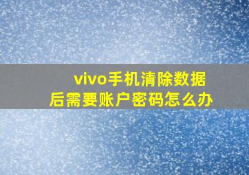 vivo手机清除数据后需要账户密码怎么办