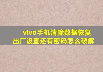 vivo手机清除数据恢复出厂设置还有密码怎么破解