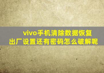 vivo手机清除数据恢复出厂设置还有密码怎么破解呢