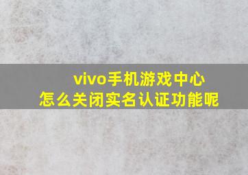 vivo手机游戏中心怎么关闭实名认证功能呢