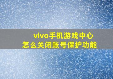 vivo手机游戏中心怎么关闭账号保护功能