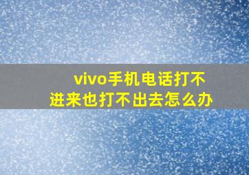 vivo手机电话打不进来也打不出去怎么办