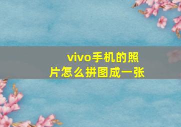 vivo手机的照片怎么拼图成一张