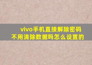 vivo手机直接解除密码不用清除数据吗怎么设置的