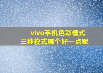 vivo手机色彩模式三种模式哪个好一点呢