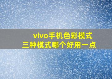 vivo手机色彩模式三种模式哪个好用一点