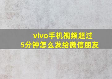 vivo手机视频超过5分钟怎么发给微信朋友