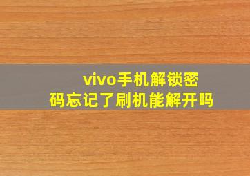 vivo手机解锁密码忘记了刷机能解开吗