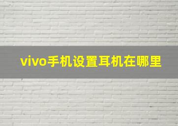 vivo手机设置耳机在哪里