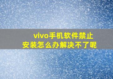 vivo手机软件禁止安装怎么办解决不了呢