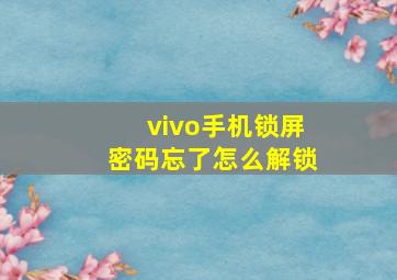 vivo手机锁屏密码忘了怎么解锁