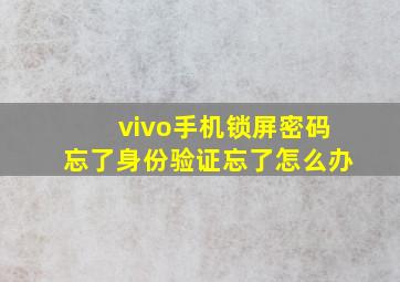 vivo手机锁屏密码忘了身份验证忘了怎么办