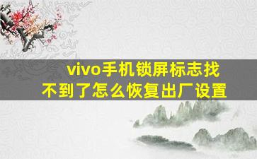 vivo手机锁屏标志找不到了怎么恢复出厂设置