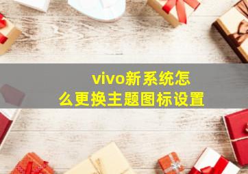 vivo新系统怎么更换主题图标设置