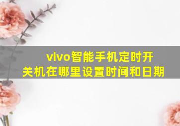 vivo智能手机定时开关机在哪里设置时间和日期