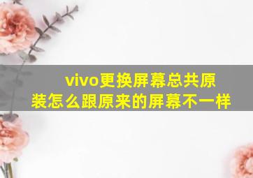 vivo更换屏幕总共原装怎么跟原来的屏幕不一样