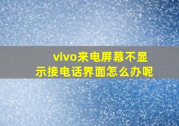 vivo来电屏幕不显示接电话界面怎么办呢