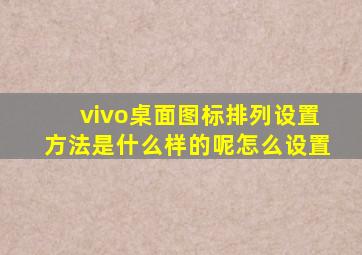 vivo桌面图标排列设置方法是什么样的呢怎么设置