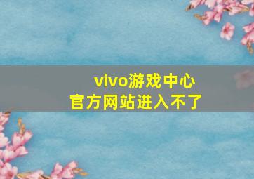 vivo游戏中心官方网站进入不了