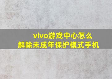 vivo游戏中心怎么解除未成年保护模式手机