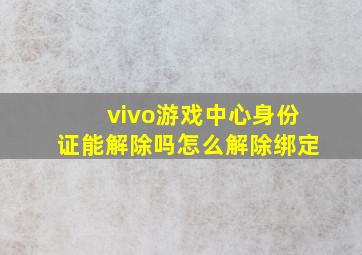 vivo游戏中心身份证能解除吗怎么解除绑定