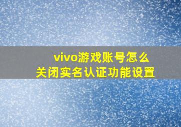 vivo游戏账号怎么关闭实名认证功能设置