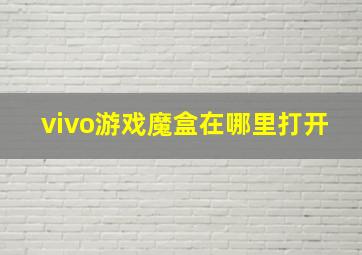 vivo游戏魔盒在哪里打开