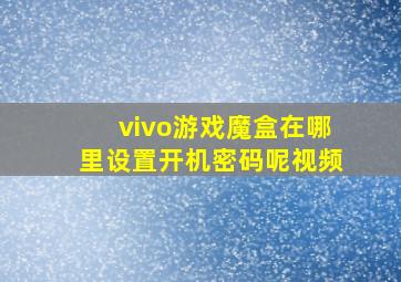 vivo游戏魔盒在哪里设置开机密码呢视频