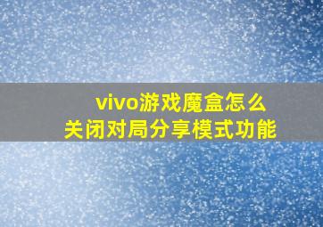 vivo游戏魔盒怎么关闭对局分享模式功能