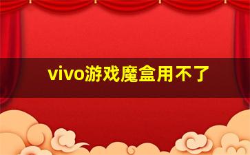 vivo游戏魔盒用不了