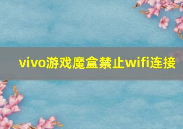 vivo游戏魔盒禁止wifi连接