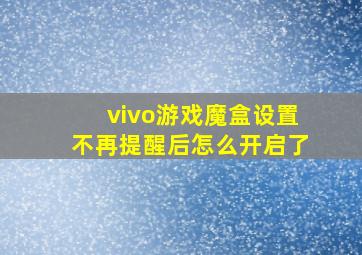 vivo游戏魔盒设置不再提醒后怎么开启了