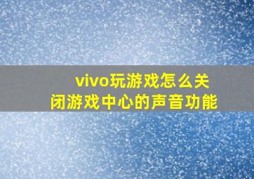 vivo玩游戏怎么关闭游戏中心的声音功能