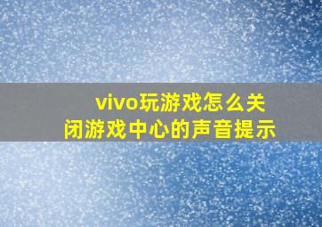 vivo玩游戏怎么关闭游戏中心的声音提示