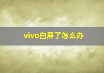 vivo白屏了怎么办