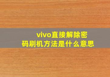 vivo直接解除密码刷机方法是什么意思