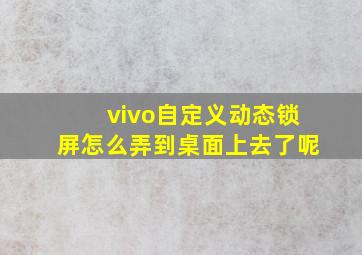 vivo自定义动态锁屏怎么弄到桌面上去了呢