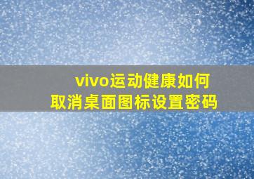 vivo运动健康如何取消桌面图标设置密码