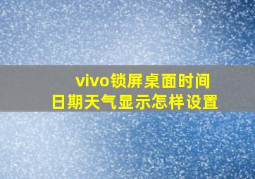 vivo锁屏桌面时间日期天气显示怎样设置