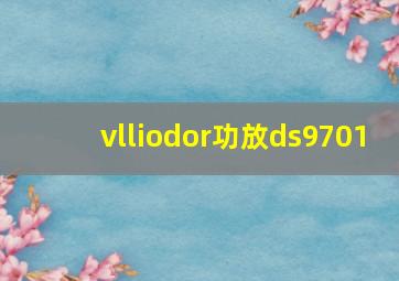 vlliodor功放ds9701