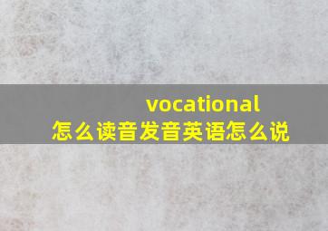 vocational怎么读音发音英语怎么说