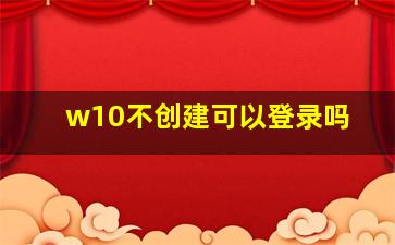 w10不创建可以登录吗