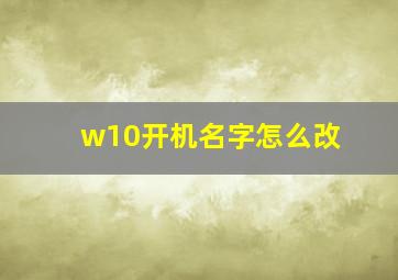 w10开机名字怎么改