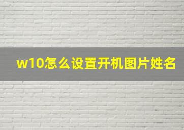 w10怎么设置开机图片姓名