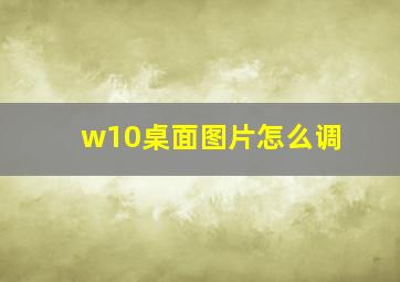 w10桌面图片怎么调