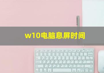 w10电脑息屏时间