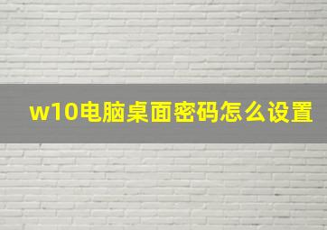 w10电脑桌面密码怎么设置