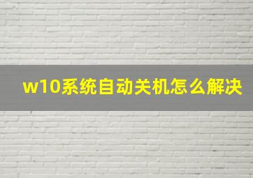 w10系统自动关机怎么解决